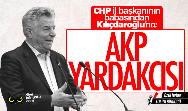 CHP il başkanının babasından Kılıçdaroğlu'na: AKP yardakçısı