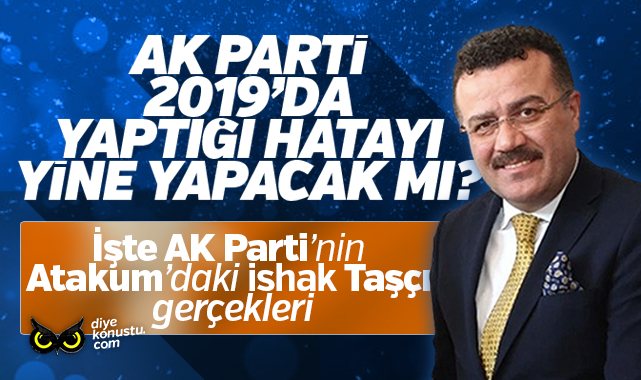 AK Parti 2019’daki hatayı yine yapacak mı? İşte Atakum’daki İshak Taşçı gerçekleri…