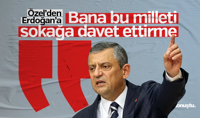 Özel’den Erdoğan’a: Bana bu milleti sokağa davet ettirme