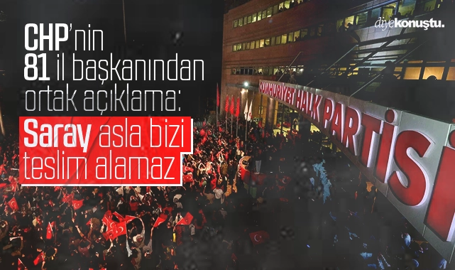 CHP’nin 81 il başkanından ortak açıklama: Saray asla bizi teslim alamaz