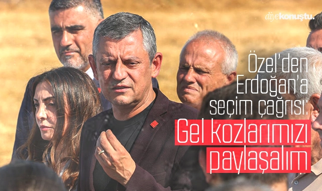 Özel’den Erdoğan’a tekrar seçim çağrısı: Gel kozlarımızı paylaşalım
