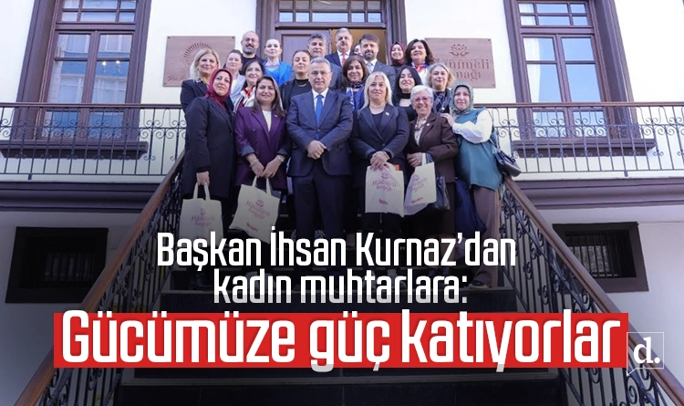 Başkan İhsan Kurnaz’dan kadın muhtarlara övgü: Gücümüze güç katıyorlar
