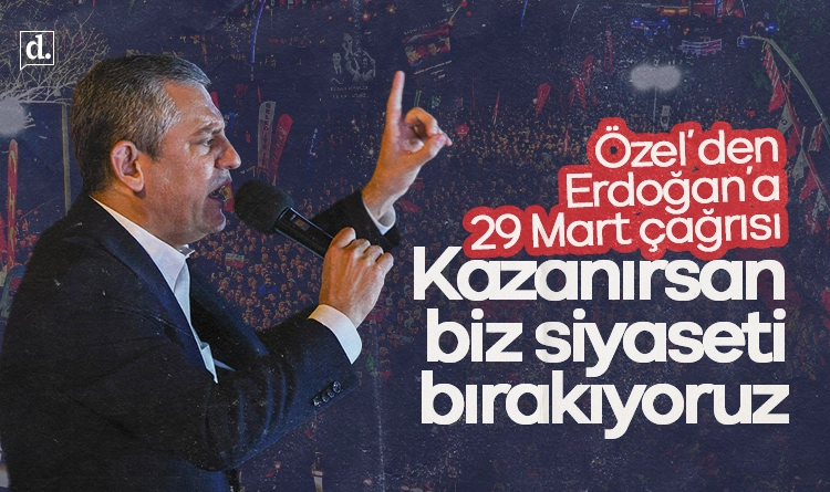 Özel’den Erdoğan’a 29 Mart çağrısı: Sen kazanırsan biz siyaseti bırakıyoruz