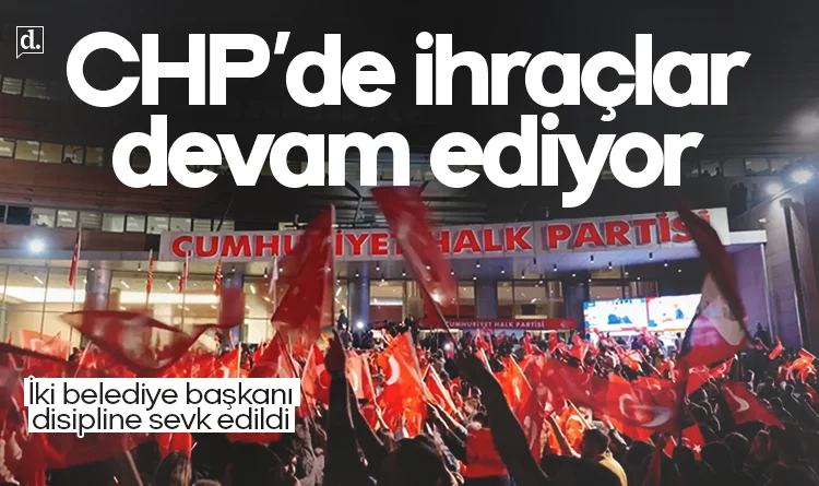 CHP’de ihraçlar devam ediyor: İşte yeni isimler...