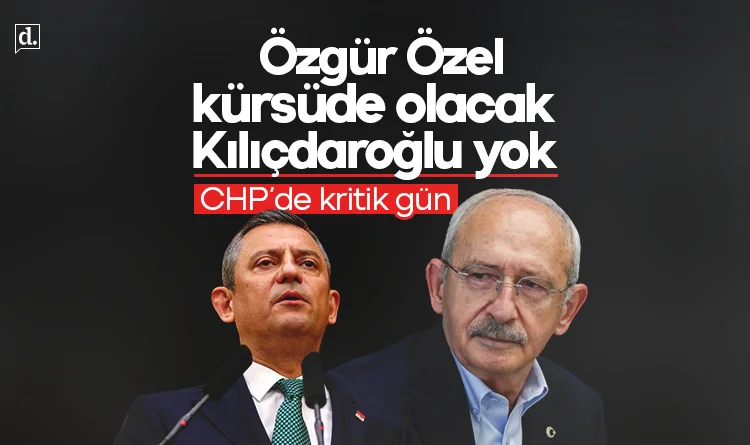 CHP'de kritik gün! Kılıçdaroğlu yok, Özgür Özel kürsüde olacak