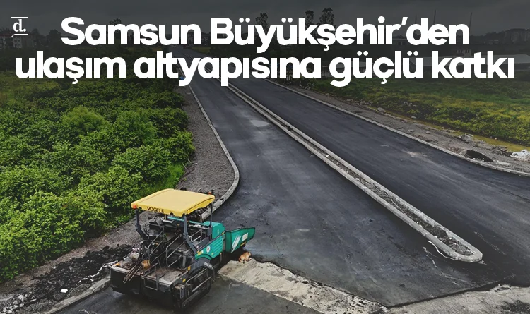 Samsun Büyükşehir’den Terme’nin ulaşım altyapısına güçlü katkı