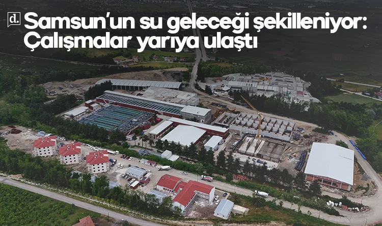 Samsun’un su geleceği şekilleniyor: Çalışmalar yarıya geldi
