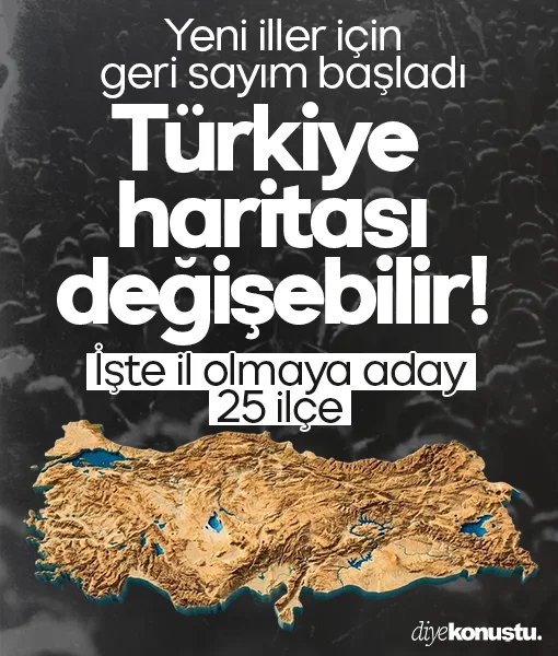 Türkiye haritası değişebilir! İşte il olmaya aday 25 ilçe