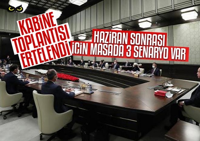 Kabine toplantısı ertelendi: Haziran sonrası için masada üç senaryo var