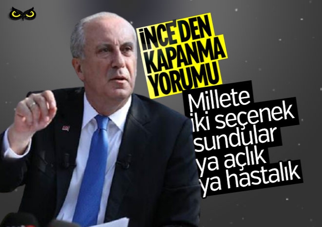İnce’den tam kapanma yorumu: Millete iki seçenek sundular