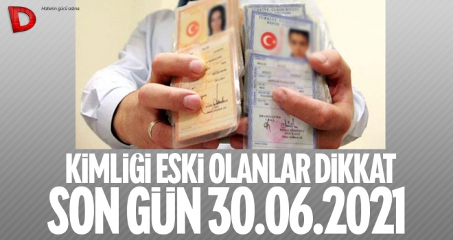 Eski tip kimlikleri olanlar dikkat: Son gün 30 Haziran 2021