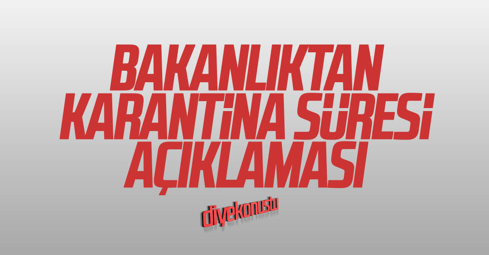 Sağlık Bakanlığı’ndan karantina süresi açıklaması!