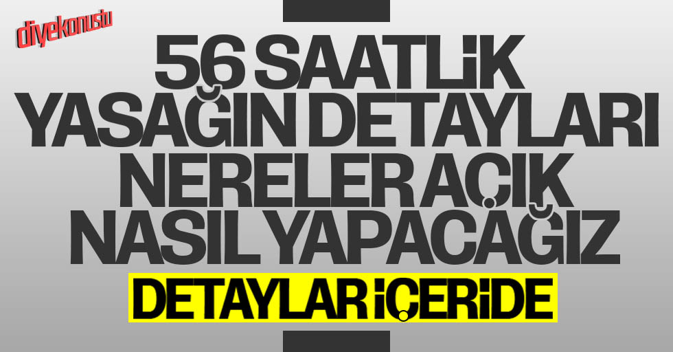 56 saatlik sokağa çıkma yasağının tüm detayları!