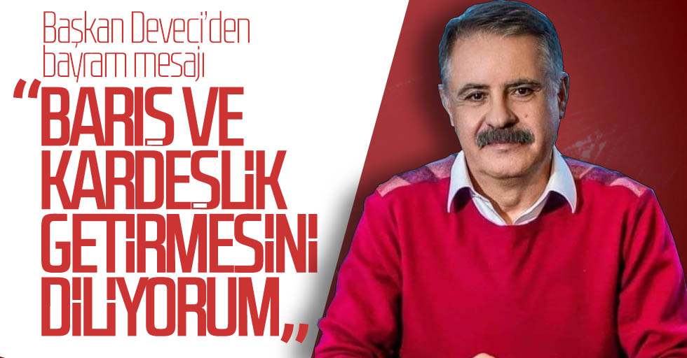 Deveci: Barış ve kardeşlik diliyorum