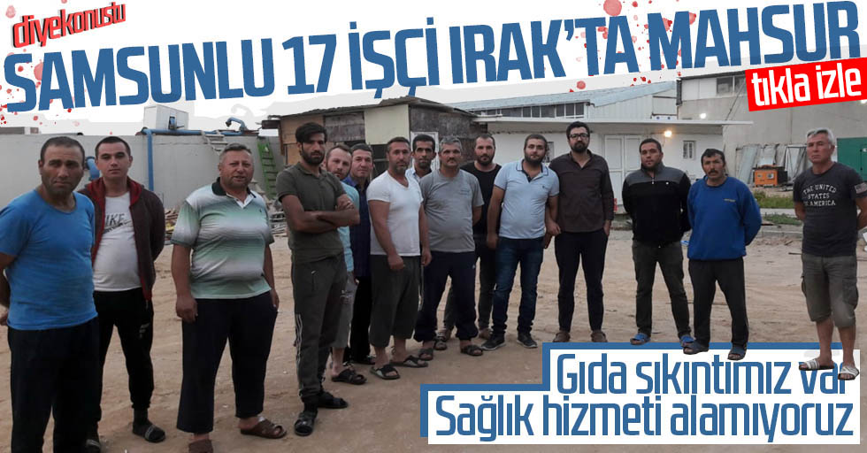 Samsunlu 17 isÌ§cÌ§i Irakâ€™ta mahsur kaldÄ±