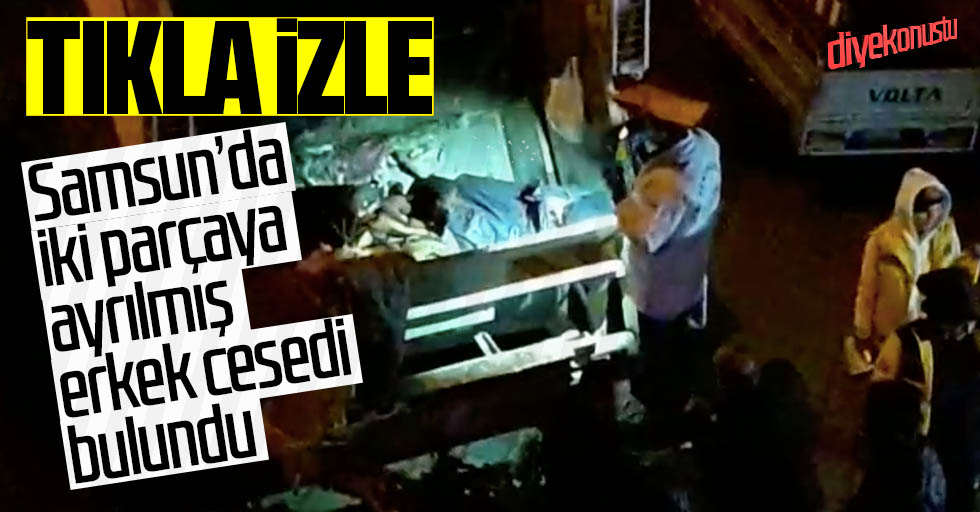 Samsun’da iki parçaya ayrılmış ceset bulundu!