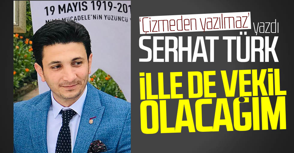 Serhat Türk yazdı: İlle de vekil olacağım!