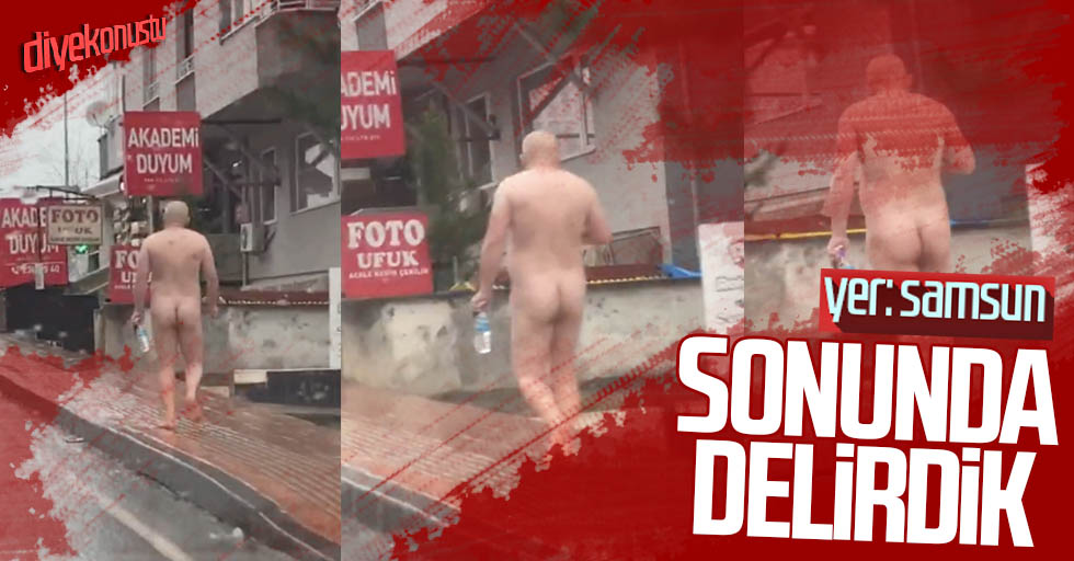 Samsun’da şaşırtan görüntüler, çırılçıplak yürüdü