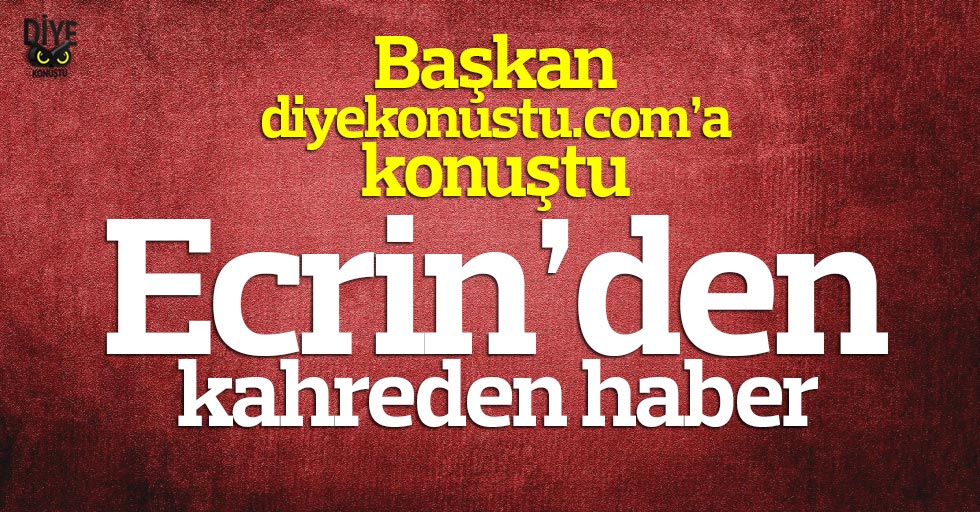 Başkan teyit etti; Ecrin ölü bulundu