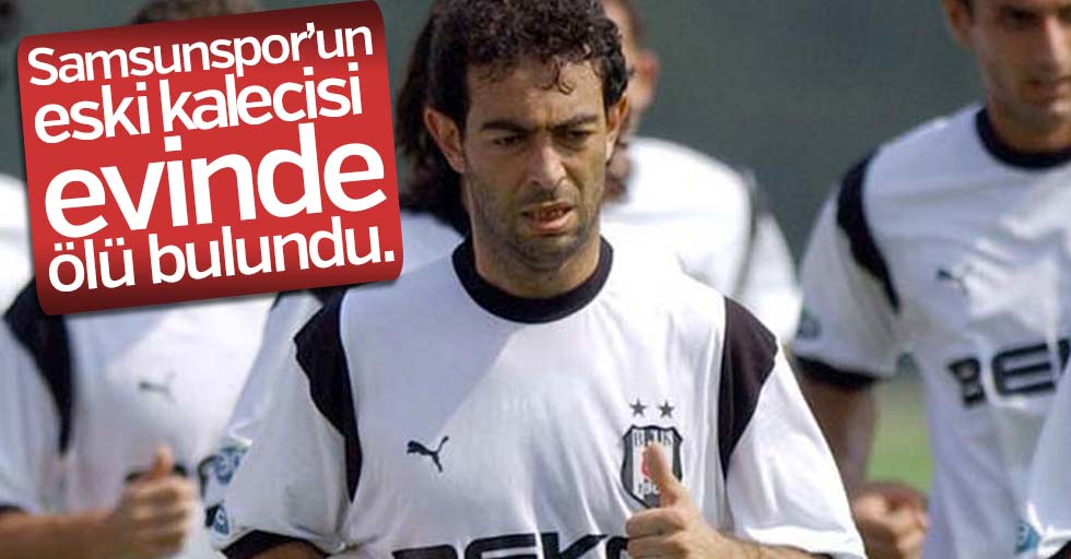 Samsunspor’un eski kalecisi evinde ölü bulundu