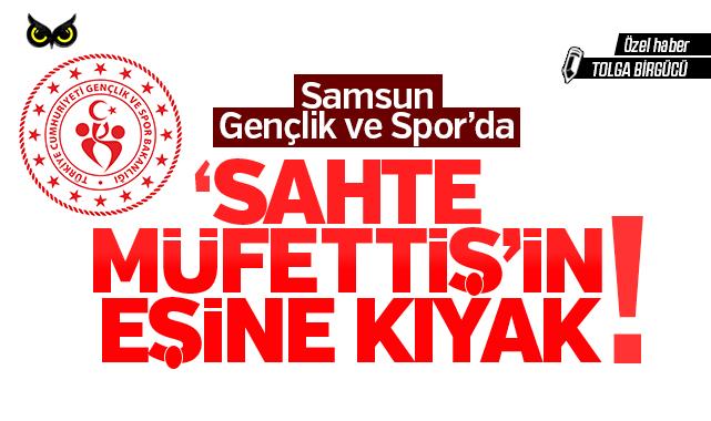 Samsun Gençlik ve Spor’da ‘sahte müfettiş’in eşine kıyak!