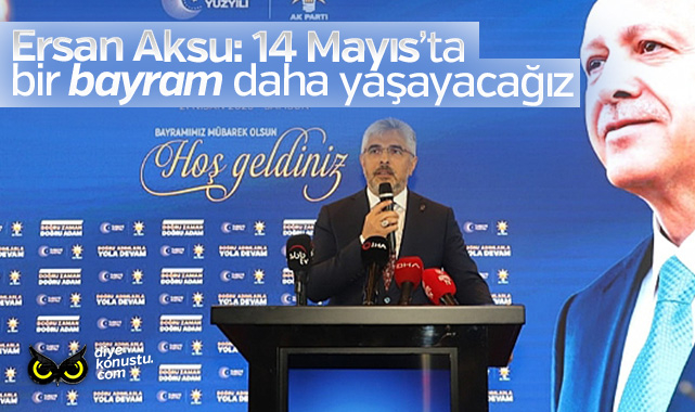 Ersan Aksu: 14 Mayıs’ta bir bayram daha yaşayacağız