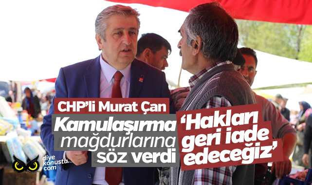 CHP’li Murat Çan söz verdi: Kamulaştırmada mağduriyet giderilecek