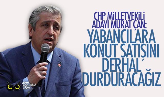 Murat Çan: Yabancılara vatandaşlık satışını derhal durduracağız