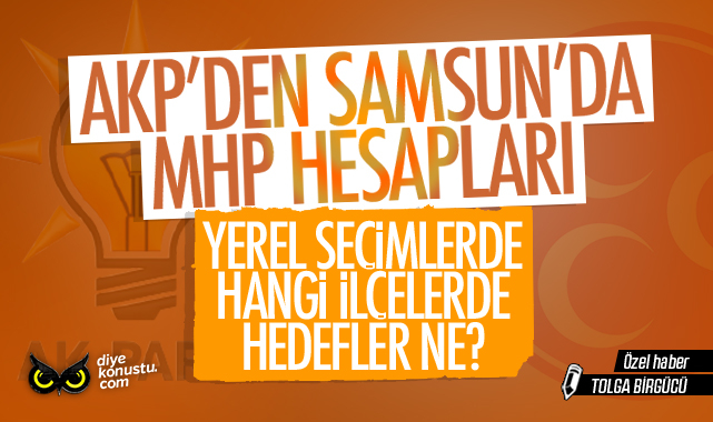AKP’den Samsun’da MHP hesapları: Yerel seçimlerde hangi ilçe için ne planlanıyor?