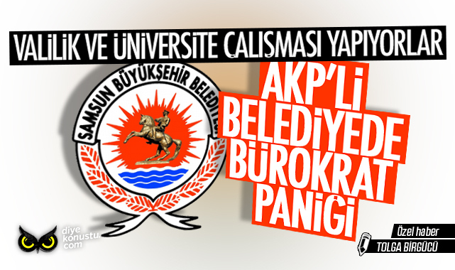Samsun’da AKP’li belediyede yerel seçim paniği: Bürokratlar valilik ve üniversite için harekete geçti