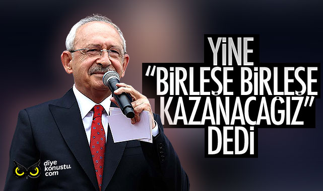 Kılıçdaroğlu yine ‘Birleşe birleşe kazanacağız’ dedi