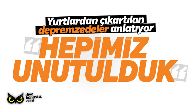 Depremzedeler anlatıyor: Hepimiz unutulduk