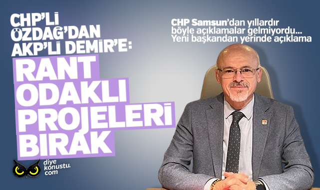 CHP İl Başkanı Özdağ’dan AKP’li Demir’e: Rant odaklı projeleri bırakın…
