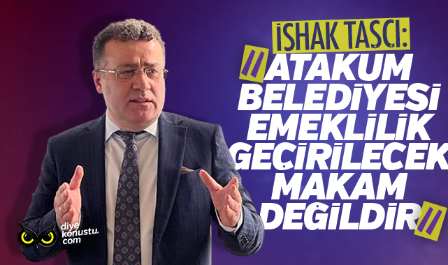 İshak Taşçı: Atakum Belediyesi emeklilik geçirilecek makam değildir