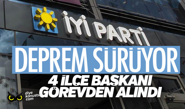 İYİ Parti’de kriz sürüyor… 4 ilçe başkanı görevden alındı…
