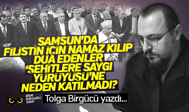 Tolga Birgücü yazdı: Samsun’da Filistin için namaz kılıp dua edenler, ‘Şehitlere Saygı Yürüyüşü’ne neden katılmadı?