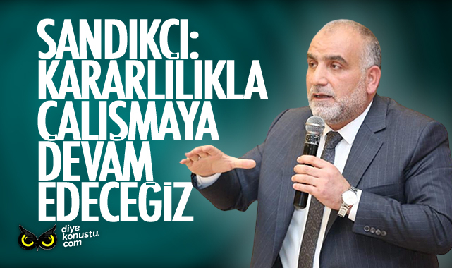 Sandıkçı: Kararlılıkla çalışmaya devam edeceğiz