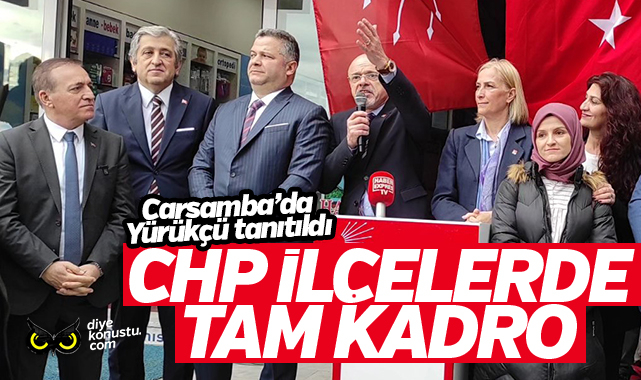 CHP’den tam kadro ilçe ilçe seçim çalışması… Çarşamba adayı tanıtıldı…