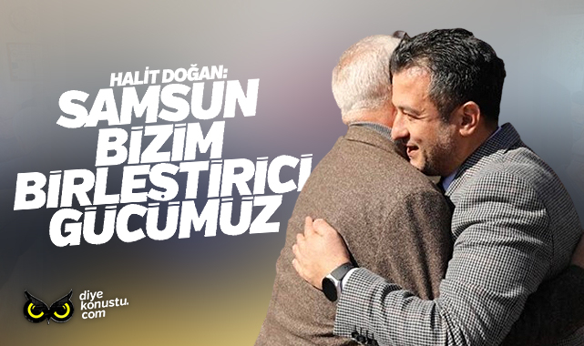 Halit Doğan: Samsun bizim birleştirici gücümüz