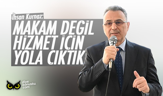 İhsan Kurnaz: Makam değil hizmet için yola çıktık