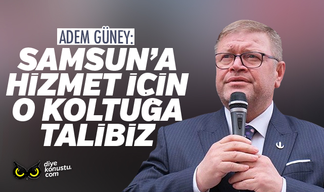 Adem Güney: Samsun’a hizmet için o koltuğa talibiz