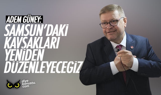 Adem Güney: Samsun’daki kavşakları yeniden düzenleyeceğiz
