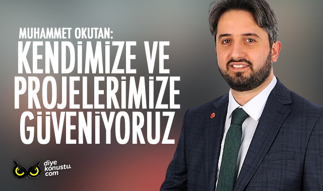 Okutan: Kendimize ve projelerimize güveniyoruz