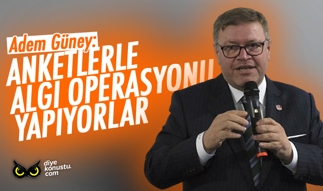 Adem Güney: Anketlerle algı oluşturuyorlar