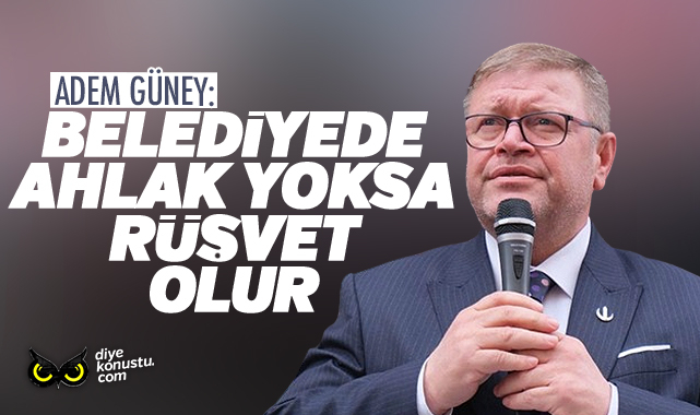 Adem Güney: Bir belediyede ahlak yoksa rüşvet olur