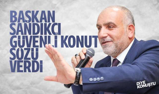 Başkan İbrahim Sandıkçı’dan güvenli konut sözü