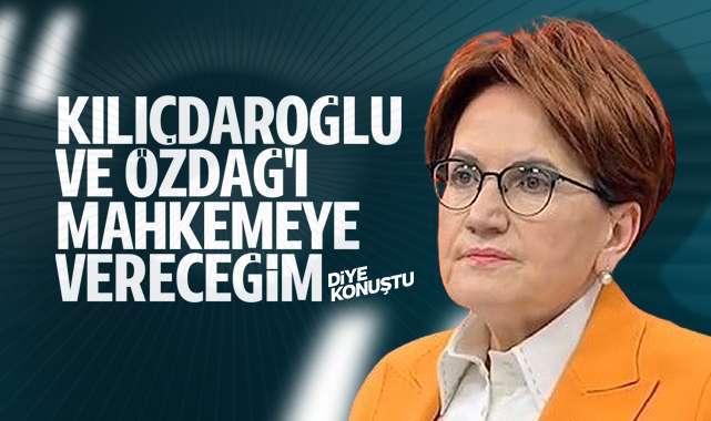 Kılıçdaroğlu ve Özdağ’a dava açıyor… Akşener: Benim bunları kaldırmam mümkün değil