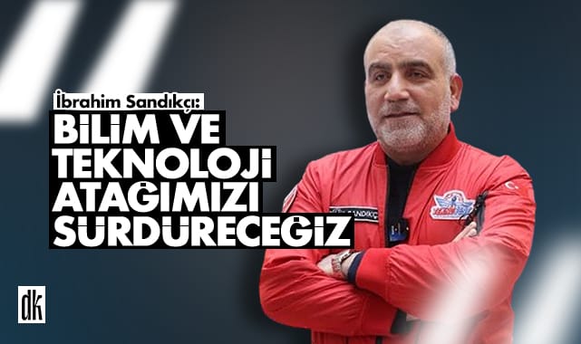 İbrahim Sandıkçı: Bilim ve teknoloji atağımızı sürdüreceğiz