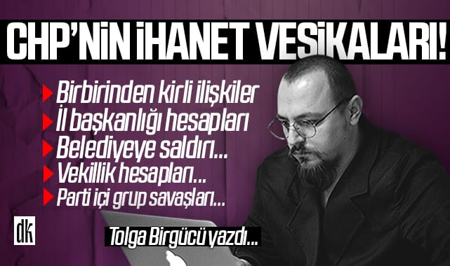 Tolga Birgücü CHP’nin ihanet vesikalarını yazdı!