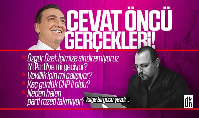 Tolga Birgücü yazdı: Cevat Öncü gerçekleri! Vekillik çalışması mı yapıyor? İYİ Parti’ye mi geçecek? Kaç günlük CHP’li oldu!